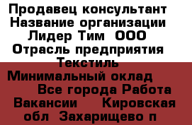 Продавец-консультант › Название организации ­ Лидер Тим, ООО › Отрасль предприятия ­ Текстиль › Минимальный оклад ­ 20 000 - Все города Работа » Вакансии   . Кировская обл.,Захарищево п.